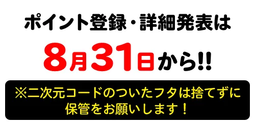 ポイント登録は8月31日から！！ ※二次元コードのついたフタは捨てずに保管をお願いします！