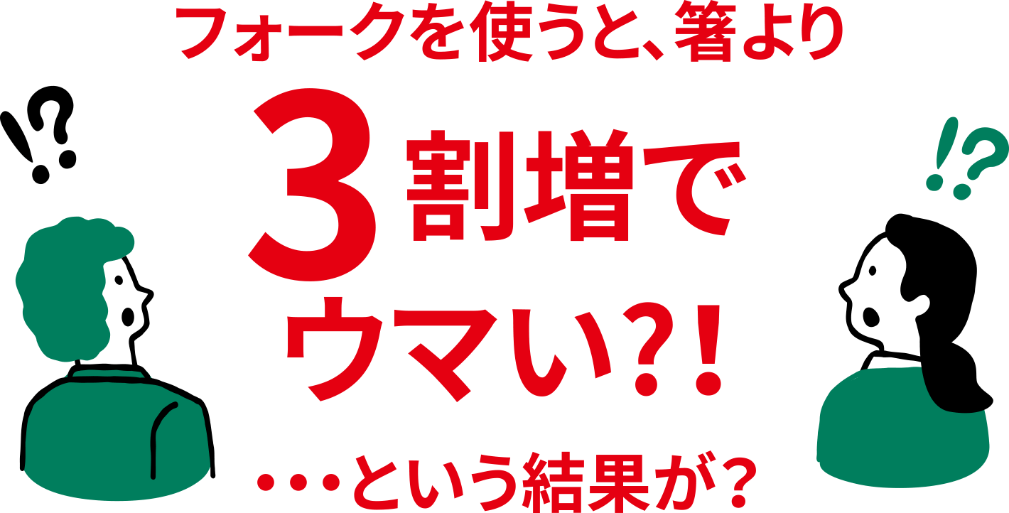 フォークを使うと、箸より3割増で ウマい？！
