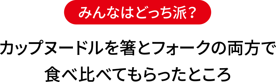 みんなはどっち派？カップヌードルを箸とフォークの両方で食べ比べてもらったところ