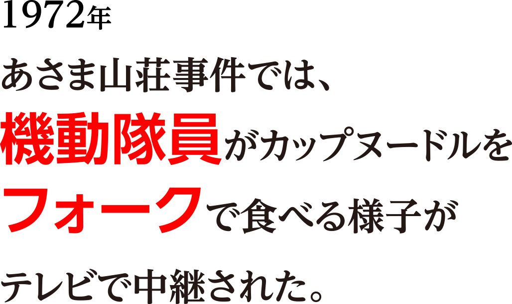 1972年 あさま山荘事件では、機動隊員がカップヌードルをフォークで食べる様子がテレビで中継された。