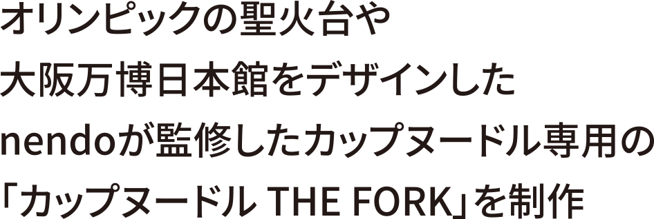 オリンピックの聖火台や大阪万博日本館をデザインしたnendoが監修したカップヌードル専用の「カップヌードル THE FORK」を制作
