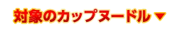 対象のカップヌードル
