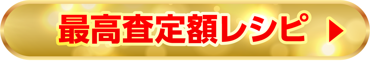 最高査定額レシピ