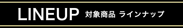 LINEUP 対象商品 ラインナップ